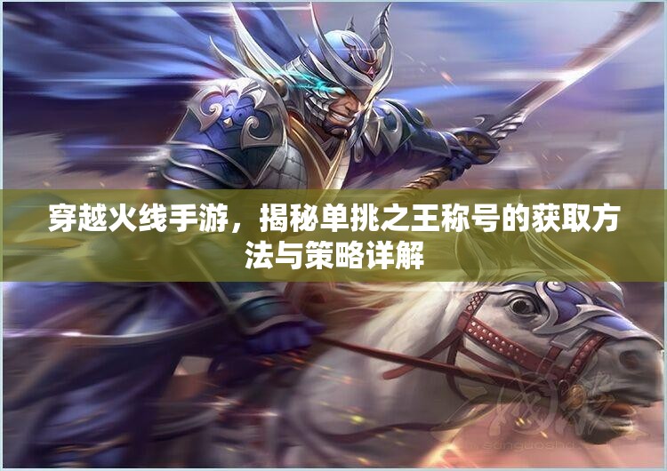 穿越火线手游，揭秘单挑之王称号的获取方法与策略详解