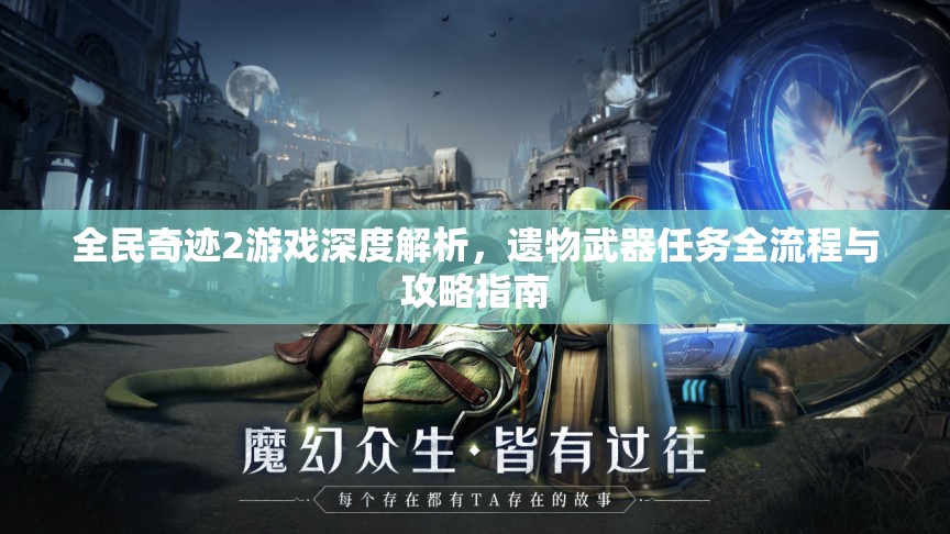 全民奇迹2游戏深度解析，遗物武器任务全流程与攻略指南