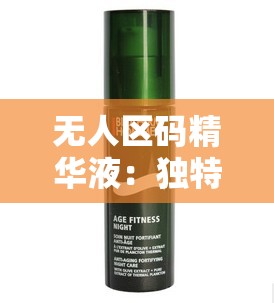 无人区码精华液：独特魅力，肌肤焕新之选