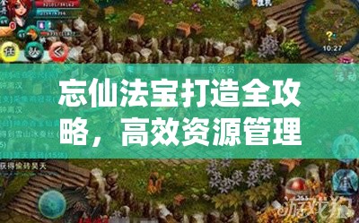 忘仙法宝打造全攻略，高效资源管理、必备技巧及避免浪费以最大化法宝价值