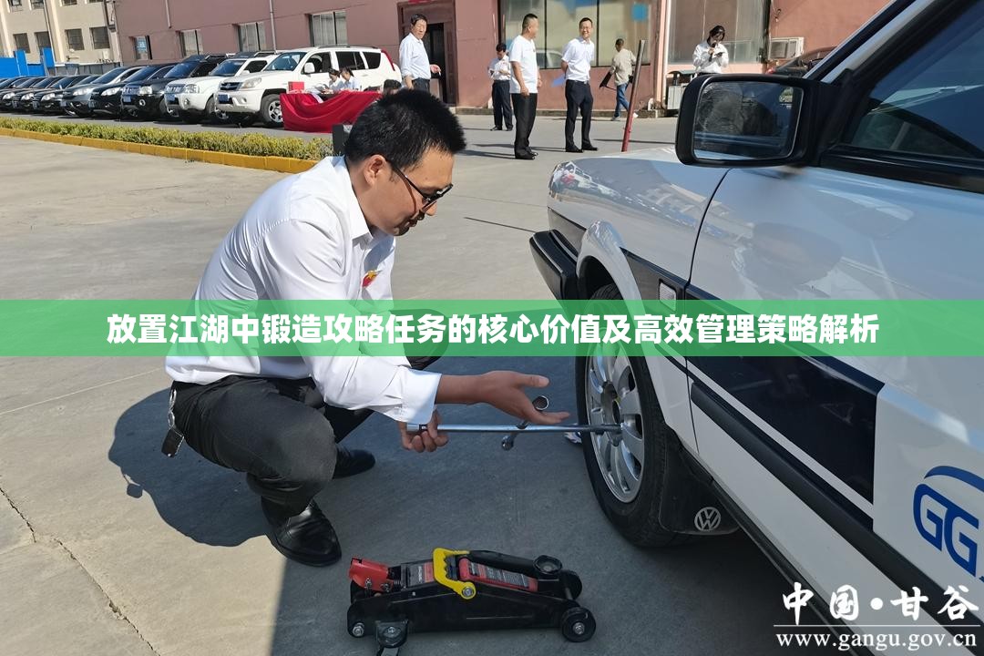 放置江湖中锻造攻略任务的核心价值及高效管理策略解析