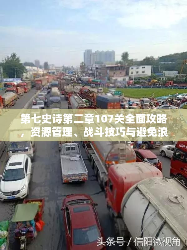第七史诗第二章107关全面攻略，资源管理、战斗技巧与避免浪费策略
