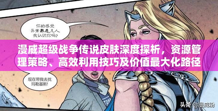 漫威超级战争传说皮肤深度探析，资源管理策略、高效利用技巧及价值最大化路径