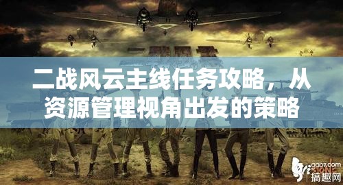 二战风云主线任务攻略，从资源管理视角出发的策略深度解析