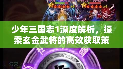 少年三国志1深度解析，探索玄金武将的高效获取策略与途径