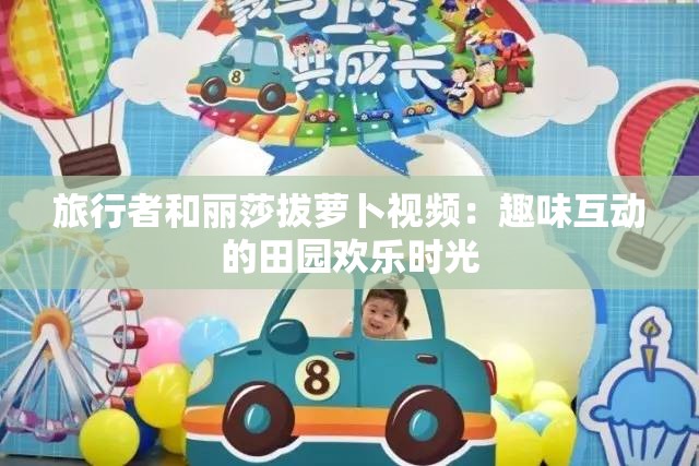 旅行者和丽莎拔萝卜视频：趣味互动的田园欢乐时光