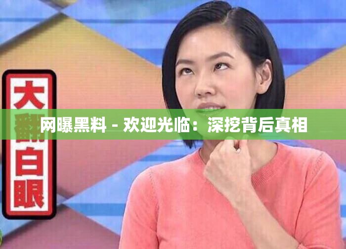 网曝黑料 - 欢迎光临：深挖背后真相