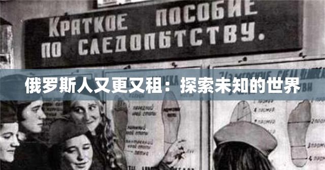 俄罗斯人又更又租：探索未知的世界
