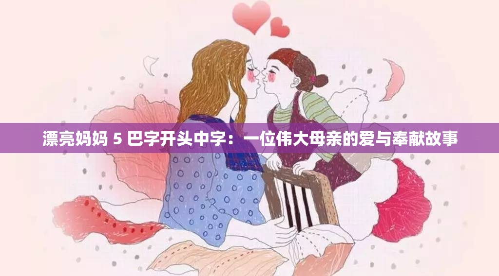 漂亮妈妈 5 巴字开头中字：一位伟大母亲的爱与奉献故事