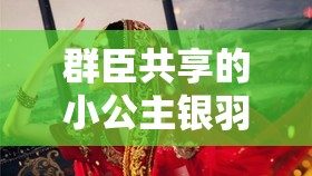 群臣共享的小公主银羽：她的命运在众人手中如何展开