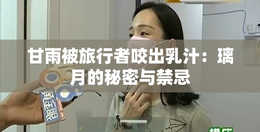 甘雨被旅行者咬出乳汁：璃月的秘密与禁忌