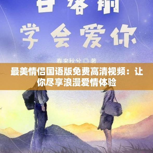 最美情侣国语版免费高清视频：让你尽享浪漫爱情体验