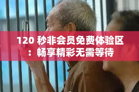 120 秒非会员免费体验区：畅享精彩无需等待