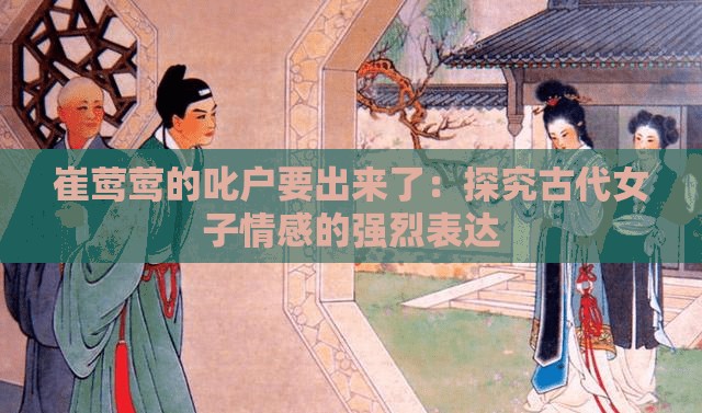 崔莺莺的叱户要出来了：探究古代女子情感的强烈表达