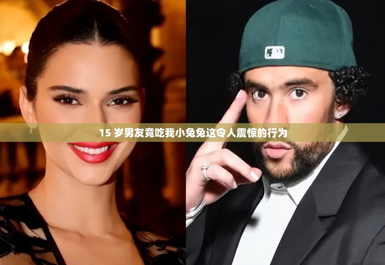 15 岁男友竟吃我小兔兔这令人震惊的行为