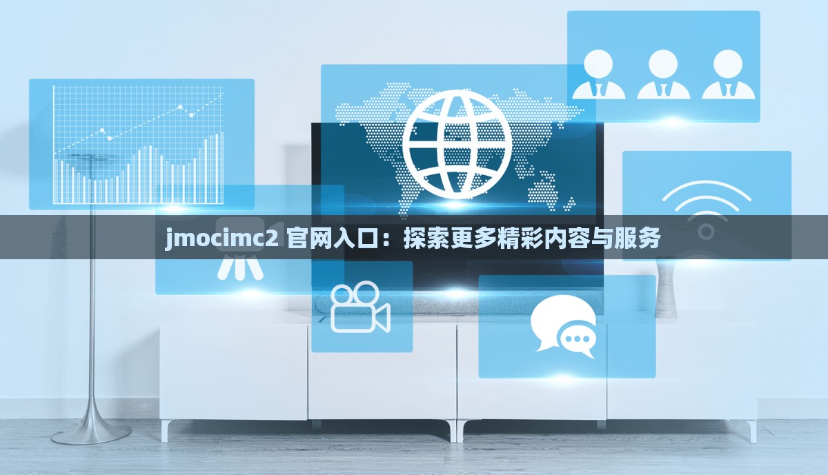 jmocimc2 官网入口：探索更多精彩内容与服务