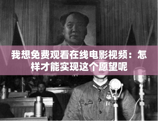 我想免费观看在线电影视频：怎样才能实现这个愿望呢