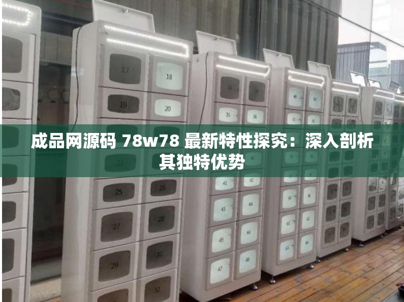 成品网源码 78w78 最新特性探究：深入剖析其独特优势