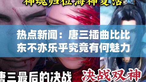 热点新闻：唐三插曲比比东不亦乐乎究竟有何魅力？
