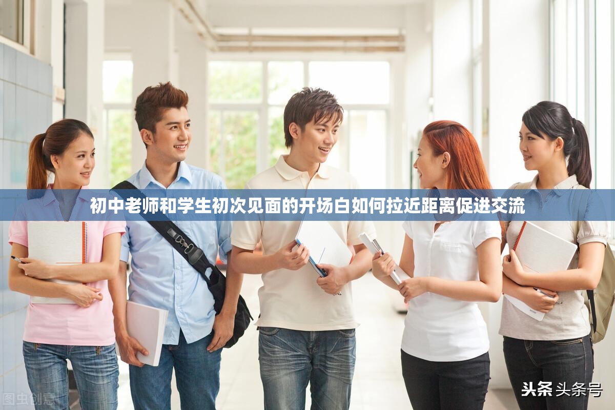 初中老师和学生初次见面的开场白如何拉近距离促进交流
