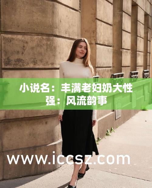 小说名：丰满老妇奶大性强：风流韵事