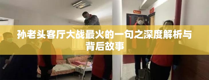 孙老头客厅大战最火的一句之深度解析与背后故事