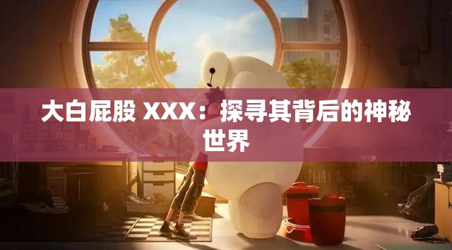 大白屁股 XXX：探寻其背后的神秘世界