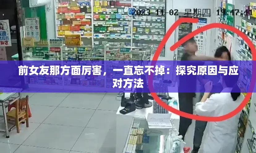 前女友那方面厉害，一直忘不掉：探究原因与应对方法