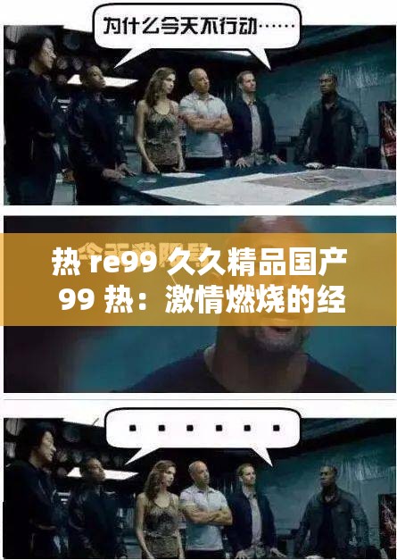 热 re99 久久精品国产 99 热：激情燃烧的经典之作