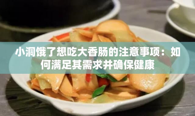 小洞饿了想吃大香肠的注意事项：如何满足其需求并确保健康