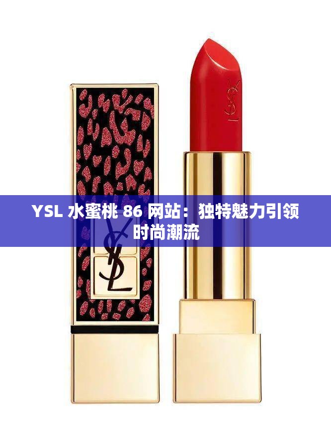 YSL 水蜜桃 86 网站：独特魅力引领时尚潮流