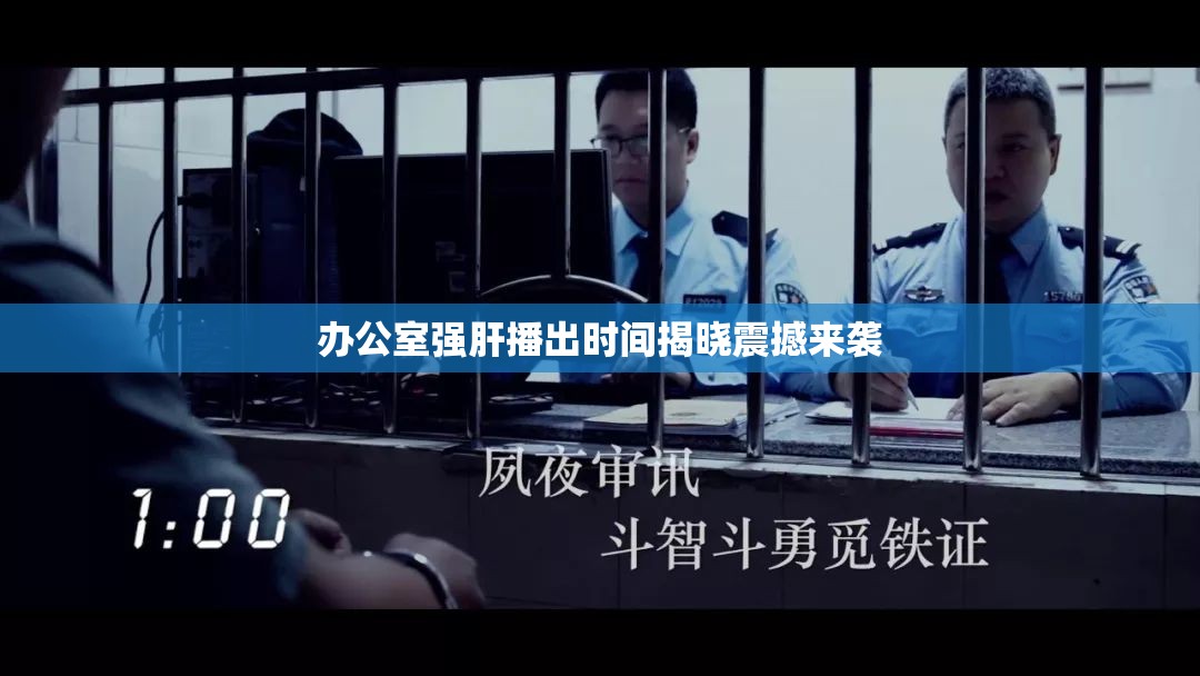 办公室强肝播出时间揭晓震撼来袭