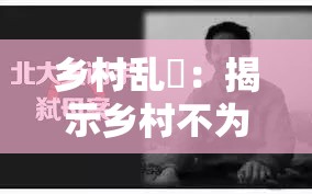 乡村乱肏：揭示乡村不为人知的隐秘乱象