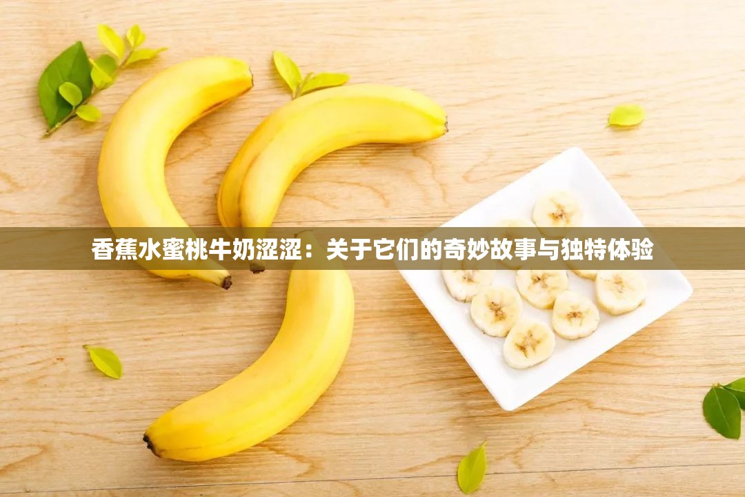 香蕉水蜜桃牛奶涩涩：关于它们的奇妙故事与独特体验