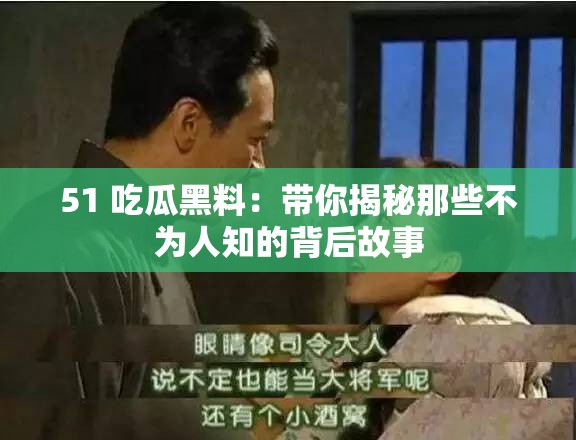 51 吃瓜黑料：带你揭秘那些不为人知的背后故事