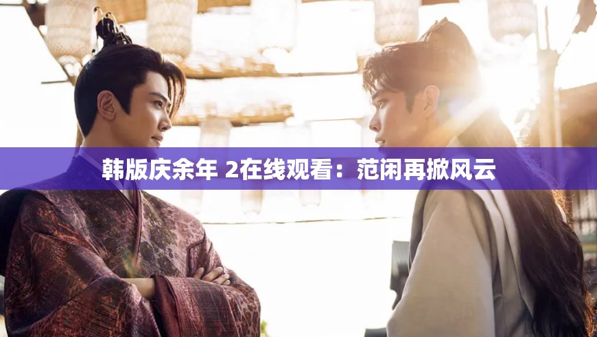 韩版庆余年 2在线观看：范闲再掀风云