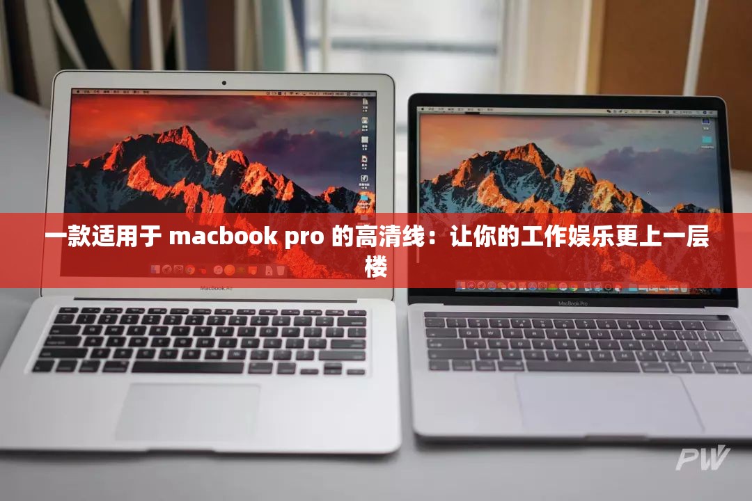一款适用于 macbook pro 的高清线：让你的工作娱乐更上一层楼