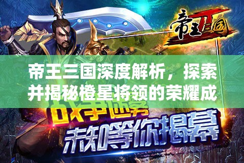 帝王三国深度解析，探索并揭秘橙星将领的荣耀成就与辉煌之路