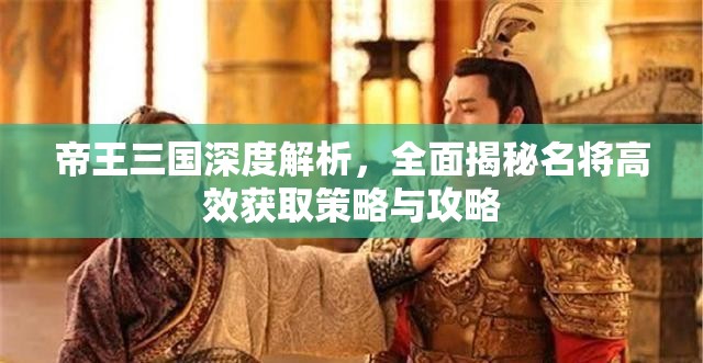 帝王三国深度解析，全面揭秘名将高效获取策略与攻略