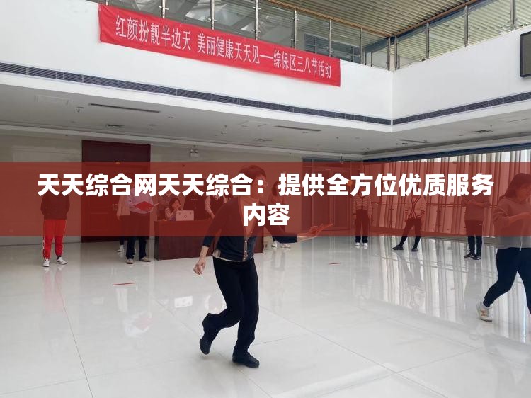 天天综合网天天综合：提供全方位优质服务内容