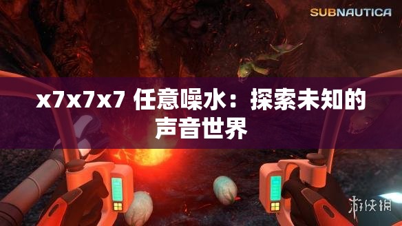 x7x7x7 任意噪水：探索未知的声音世界
