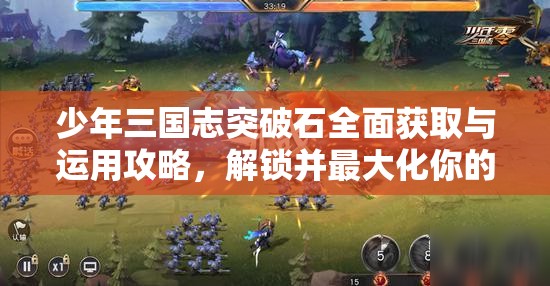少年三国志突破石全面获取与运用攻略，解锁并最大化你的武将潜力