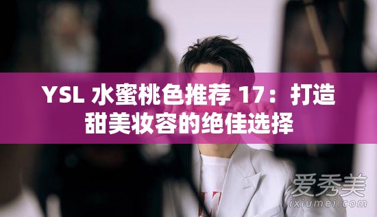 YSL 水蜜桃色推荐 17：打造甜美妆容的绝佳选择