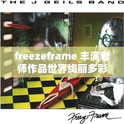 freezeframe 丰满老师作品世界绚丽多彩的独特魅力