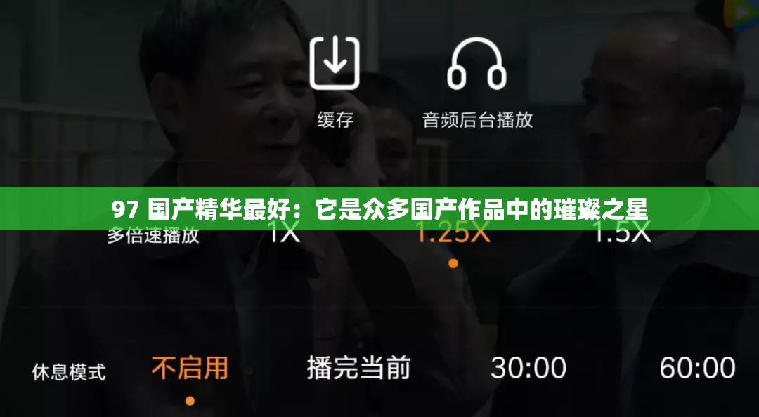 97 国产精华最好：它是众多国产作品中的璀璨之星