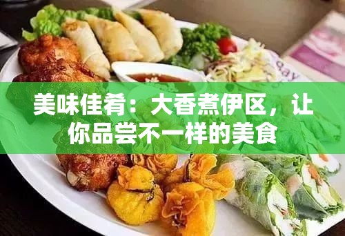 美味佳肴：大香煮伊区，让你品尝不一样的美食