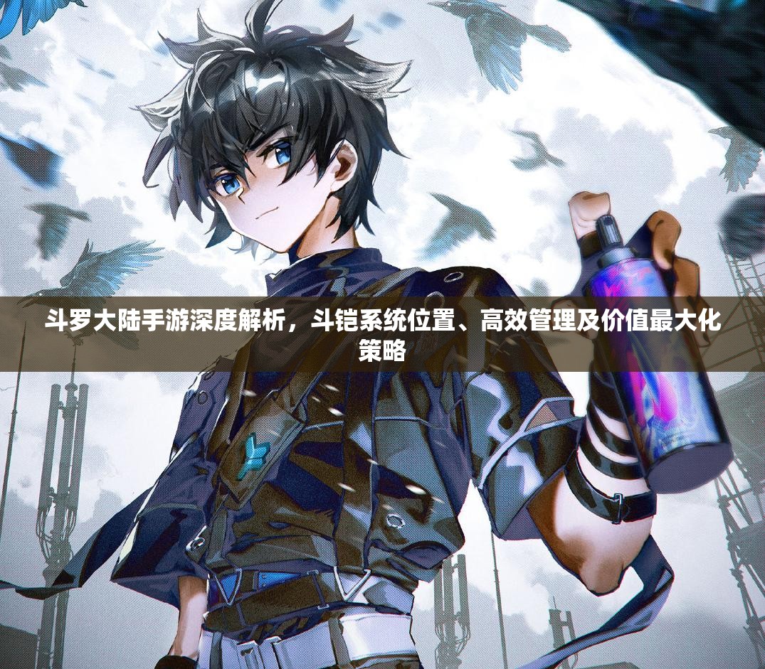 斗罗大陆手游深度解析，斗铠系统位置、高效管理及价值最大化策略