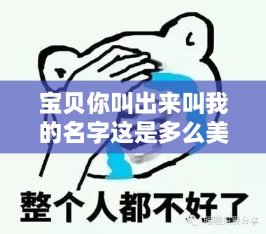 宝贝你叫出来叫我的名字这是多么美好的一句话呀