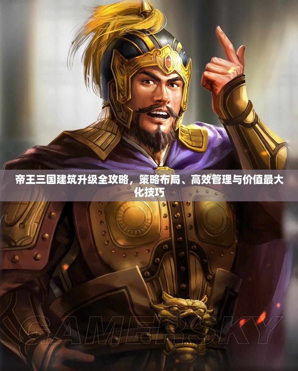 帝王三国建筑升级全攻略，策略布局、高效管理与价值最大化技巧