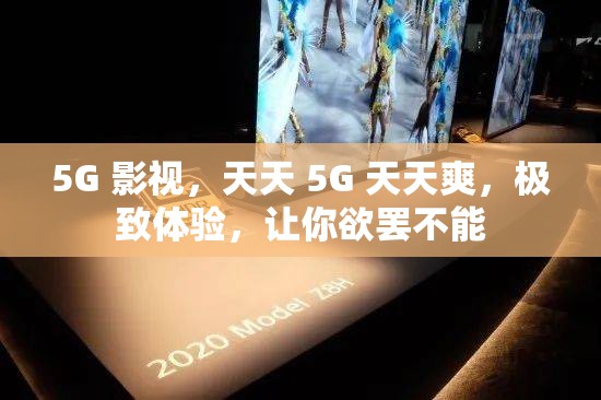 5G 影视，天天 5G 天天爽，极致体验，让你欲罢不能